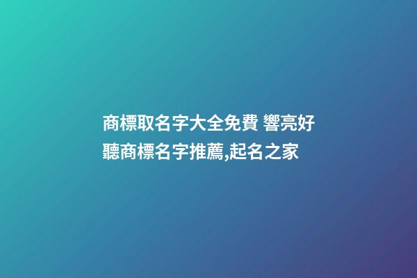 商標取名字大全免費 響亮好聽商標名字推薦,起名之家-第1張-商標起名-玄機派